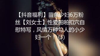 【抖音福利】苗条少妇6万粉丝【刘女士】性爱啪啪扣穴自慰特写，风情万种勾人的小少妇一个！ (3)