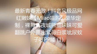 最新青春无敌！抖音风极品网红嫩妹【Miao喵酱】豪华定制，裸舞辉夜城熊猫妹妹可爱翻跳户外露出紫薇白浆呲尿蚊子叮PP喽 (1)