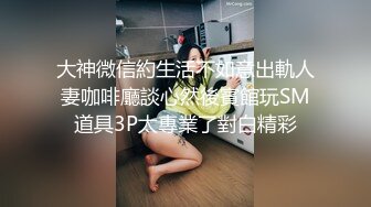 大神微信約生活不如意出軌人妻咖啡廳談心然後賓館玩SM道具3P太專業了對白精彩