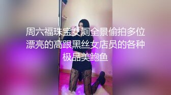 周六福珠宝女厕全景偷拍多位漂亮的高跟黑丝女店员的各种极品美鲍鱼