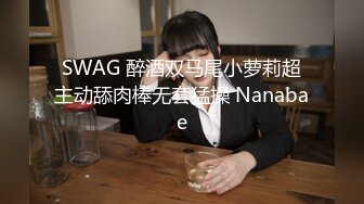 SWAG 醉酒双马尾小萝莉超主动舔肉棒无套猛操 Nanabae