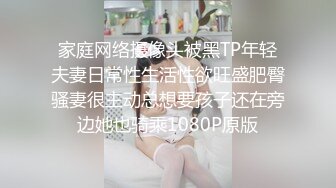 家庭网络摄像头被黑TP年轻夫妻日常性生活性欲旺盛肥臀骚妻很主动总想要孩子还在旁边她也骑乘1080P原版