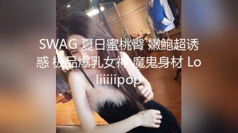 SWAG 夏日蜜桃臀 嫩鲍超诱惑 极品爆乳女神 魔鬼身材 Loliiiiipop