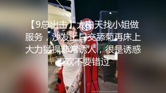 【9总出击】大白天找小姐做服务，沙发上口交舔菊再床上大力猛操非常诱人，很是诱惑喜欢不要错过