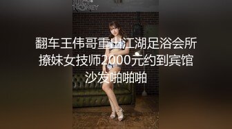 翻车王伟哥重出江湖足浴会所撩妹女技师2000元约到宾馆沙发啪啪啪