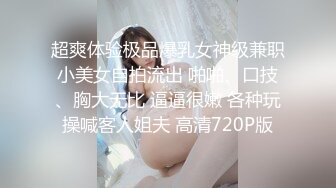 超爽体验极品爆乳女神级兼职小美女自拍流出 啪啪、口技、胸大无比 逼逼很嫩 各种玩操喊客人姐夫 高清720P版