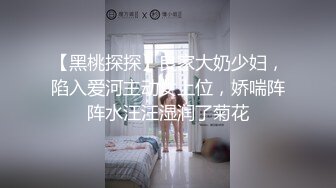 【黑桃探探】良家大奶少妇，陷入爱河主动女上位，娇喘阵阵水汪汪湿润了菊花