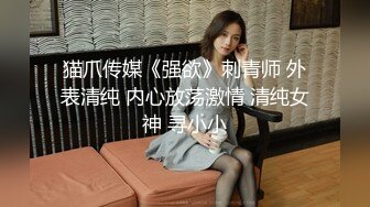 猫爪传媒《强欲》刺青师 外表清纯 内心放荡激情 清纯女神 寻小小