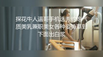 探花牛人逼哥手机选秀约炮气质美乳兼职美女各种姿势草到下面出白浆