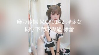 麻豆传媒 MCY0142 淫荡女同学下药求操逼 徐蕾