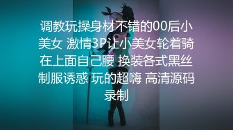 调教玩操身材不错的00后小美女 激情3P让小美女轮着骑在上面自己腰 换装各式黑丝制服诱惑 玩的超嗨 高清源码录制