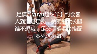 足模【yuyu超甜丫】约会客人到酒店足交，美丽的大长腿谁不想哦，足交手撸混合搭配，爽死这小哥！