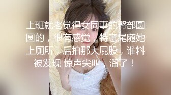 上班就老觉得女同事的臀部圆圆的，很有感觉，特意尾随她上厕所，后拍那大屁股，谁料被发现 惊声尖叫，溜了！