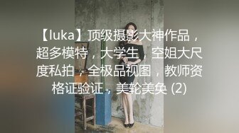 【luka】顶级摄影大神作品，超多模特，大学生，空姐大尺度私拍，全极品视图，教师资格证验证，美轮美奂 (2)