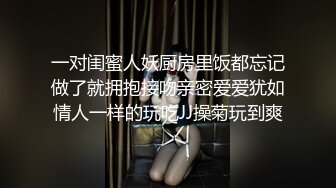 一对闺蜜人妖厨房里饭都忘记做了就拥抱接吻亲密爱爱犹如情人一样的玩吃JJ操菊玩到爽