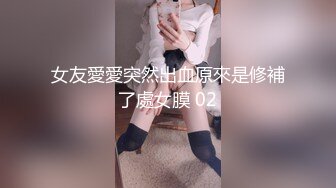 女友愛愛突然出血原來是修補了處女膜 02