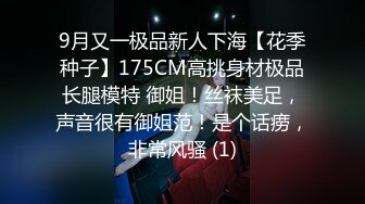 9月又一极品新人下海【花季种子】175CM高挑身材极品长腿模特 御姐！丝袜美足，声音很有御姐范！是个话痨，非常风骚 (1)