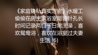 《家庭隐私真实泄密》水暖工偸偸在房主家浴室暗装针孔长时间记录两口子日常洗澡，喜欢鸳鸯浴，喜欢在浴室过夫妻生活 (6)