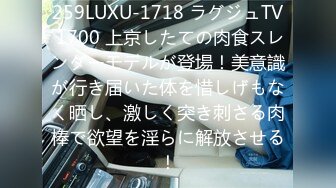 259LUXU-1718 ラグジュTV 1700 上京したての肉食スレンダーモデルが登場！美意識が行き届いた体を惜しげもなく晒し、激しく突き刺さる肉棒で欲望を淫らに解放させる！