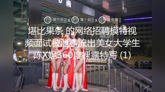 堪比果条 的网络招聘模特视频面试被泄露流出美女大学生陈X妮360度裸露特写 (1)