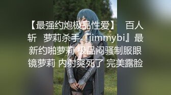 【最强约炮极品性爱】ஐ百人斩ஐ萝莉杀手『jimmybi』最新约啪萝莉 极品闷骚制服眼镜萝莉 内射爽死了 完美露脸