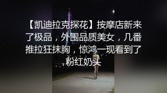 【凯迪拉克探花】按摩店新来了极品，外围品质美女，几番推拉狂抹胸，惊鸿一现看到了粉红奶头