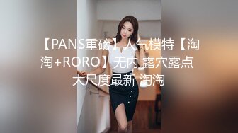 【PANS重磅】人气模特【淘淘+RORO】无内 露穴露点 大尺度最新 淘淘