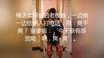 横店卖早餐的老板娘，一边做一边给别人打电话，男：爽不爽？ 骚婆娘：‘今天很有感觉呦，啊，爽~爽’。