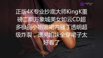 正版4K专业抄底大师KingK重磅二期万象城美女如云CD超多极品小姐姐裙内骚丁透明超级炸裂，漂亮姐妹全穿裙子太好看了