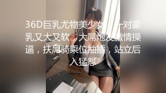 36D巨乳尤物美少女，一对豪乳又大又软，大屌炮友激情操逼，扶屌骑乘位抽插，站立后入猛怼