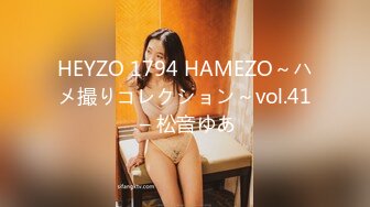 HEYZO 1794 HAMEZO～ハメ撮りコレクション～vol.41 – 松音ゆあ