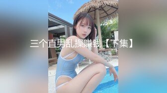 三个直男乱操赚钱【下集】