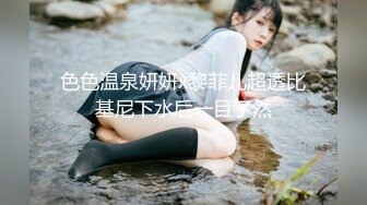 色色温泉妍妍x黎菲儿超透比基尼下水后一目了然