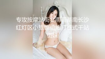 专攻按摩站街女雨哥湖南长沙红灯区小旅馆偷拍打桩式干站街妹