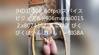 (HD1080P_60fps)(スパイスビジュアル)(406maraa00152.x807436d)春菜咲茉 びくびくばいんばいん！～BIGBAN～