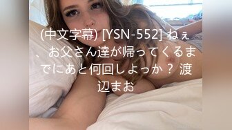 (中文字幕) [YSN-552] ねぇ、お父さん達が帰ってくるまでにあと何回しよっか？ 渡辺まお