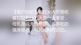 【客户约奶】躺在女人怀里吃着甘甜乳汁乃人生一大享受，母乳是纯天然补品，多多吃奶强身健体，寻找儿时的记忆。