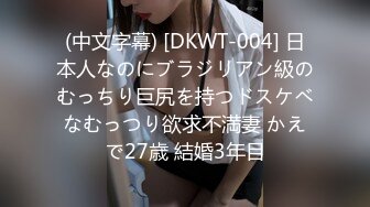 (中文字幕) [DKWT-004] 日本人なのにブラジリアン級のむっちり巨尻を持つドスケベなむっつり欲求不満妻 かえで27歳 結婚3年目