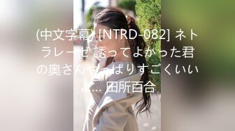 (中文字幕) [NTRD-082] ネトラレーゼ 誘ってよかった君の奥さんやっぱりすごくいいよ… 田所百合