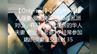 【OnlyFans】2023年6月国人淫妻 爱玩夫妻 换妻淫乱派对②，在马来西亚定居的华人夫妻 老公38老婆36 经常参加组织换妻淫交派对 35