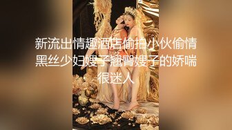 新流出情趣酒店偷拍小伙偷情黑丝少妇嫂子翘臀嫂子的娇喘很迷人