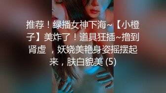 推荐！绿播女神下海~【小橙子】美炸了！道具狂插~撸到肾虚 ，妖娆美艳身姿摇摆起来，肤白貌美 (5)