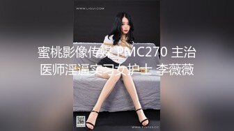 蜜桃影像传媒 PMC270 主治医师淫逼实习女护士 李薇薇