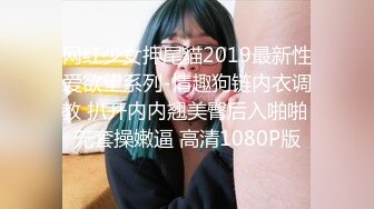 网红少女押尾貓2019最新性爱欲望系列-情趣狗链内衣调教 扒开内内翘美臀后入啪啪 无套操嫩逼 高清1080P版