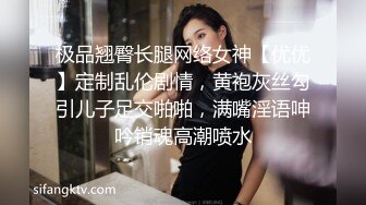 极品翘臀长腿网络女神【优优】定制乱伦剧情，黄袍灰丝勾引儿子足交啪啪，满嘴淫语呻吟销魂高潮喷水