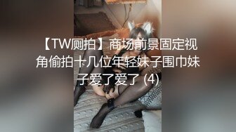 【TW厕拍】商场前景固定视角偷拍十几位年轻妹子围巾妹子爱了爱了 (4)