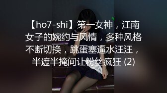 【ho7-shi】第一女神，江南女子的婉约与风情，多种风格不断切换，跳蛋塞逼水汪汪，半遮半掩间让粉丝疯狂 (2)