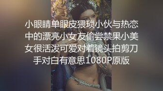 小眼睛单眼皮猥琐小伙与热恋中的漂亮小女友偷尝禁果小美女很活泼可爱对着镜头拍剪刀手对白有意思1080P原版