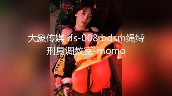 大象传媒 ds-008 bdsm绳缚刑具调教室-momo