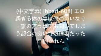 (中文字幕) [hbad-608] エロ過ぎる体の妻は僕のいいなり・誰の言う事でも聞いてしまう都合の良い性処理妻だった 三船かれん